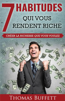 7 habitudes qui vous rendent riche - créer la richesse que vous voulez