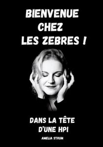 Bienvenue chez les zèbres ! : Dans la tête d'une HPI