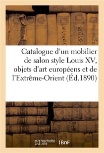 Catalogue d'un très beau mobilier de salon style Louis XV, beaux objets d'art européens : et de l'Extrême-Orient