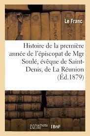 Histoire de la première année de l'épiscopat de Mgr Soulé, évêque de Saint-Denis, de La Réunion