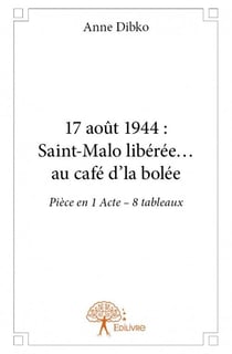 17 aout 1944 : saint-malo libérée... au café d'la bolée - pièce en 1 acte - 8 tableaux