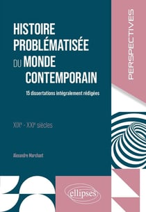 Histoire problématisée du monde contemporain : 15 dissertations intégralement rédigées - XIXe - XXIe siècles