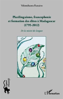Plurilinguisme francophonie et formation des élites à Madagascar (1795-2012) - de la mixité des langues