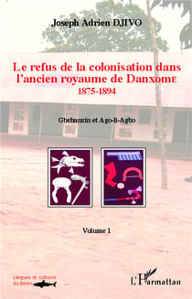 Le refus de la colonisation dans l'ancien royaume de Danxome  Tome 2 - 1875-1894, Gbehanzin et Ago-li-Agbo