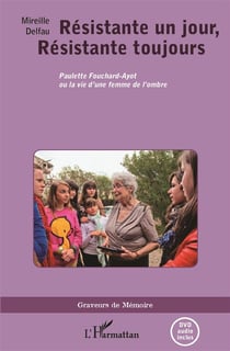 Résistante un jour , résistante toujours - Paulette Fouchard-Ayot ou la vie d'une femme de l'ombre