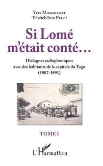 Si Lomé m'etait conté... Tome 1 - dialogues radiophoniques avec des habitants de la capitale du Togo (1987-1991)