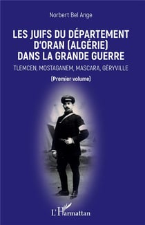 Les Juifs du département d'Oran (Algerie) dans la Grande Guerre - Tlemcen, Mostaganem, Mascara, Géryville
