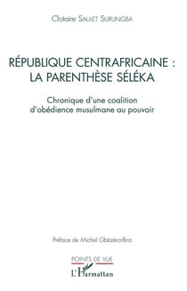République centrafricaine : la parenthèse séléka - chronique d'une coalition d'obédience musulmane a pouvoir
