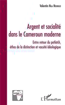 Argent et socialité dans le Cameroun moderne - entre retour du potlatch, ethos de la distinction et vanité idéologique