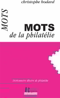 Les mots de la philatélie - dictionnaire illustré de philatélie