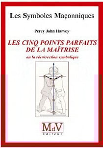 Les symboles maçonniques Tome 42 : les cinq points parfaits de la maîtrise - ou la résurrection symbolique
