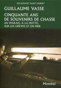 Cinquante ans de souvenirs de chasse - au marais, à la hutte, sur les grèves et en mer