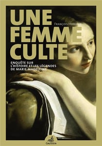 Une femme culte - enquête sur l'histoire et les légendes de Marie Madeleine