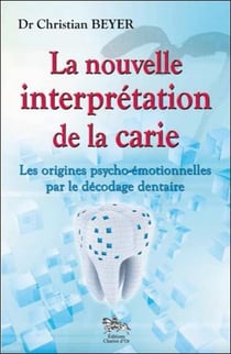 La nouvelle interprétation de la carie - les origines psycho-émotionnelles par le decodage dentaire