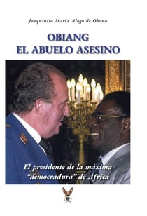 Obiang el abuelo asesino : el presidente de la máxima democradura de África