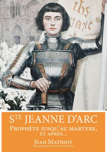 Sainte Jeanne d'Arc - prophète jusqu'au martyre, et après...