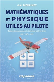 Mathématiques et physique utiles au pilote : bases nécessaires pour le théorique ULM et avion. BIA - LAPL - PPL