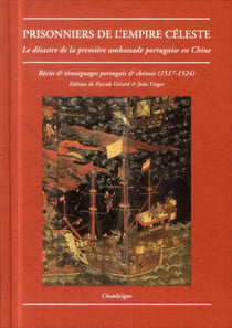 Prisonniers de l'empire céleste - le désastre de la première ambassade portugaise en Chine - récits & témoignages portugais et chinois (1517-1524)