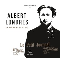 Albert Londres - la plume et la plaie