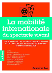 La mobilité internationale du spectacle vivant : Guide pratique des tournées internationales et de l'accueil des artistes et techniciens étrangers en France