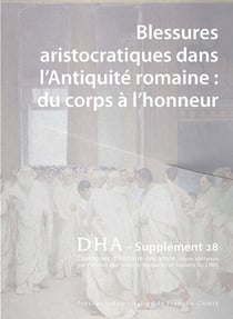 Dialogues d'histoire ancienne, supplément n° 28 : Blessures aristocratiques dans l'Antiquité romaine : du corps à l'honneur