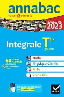Annabac sujets & corrigés : intégrale : maths, physique-chimie, philo, grand oral - terminale générale (édition 2023)
