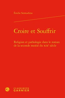 Croire et souffrir : religion et pathologie dans le roman de la seconde moitié du XIXe siècle