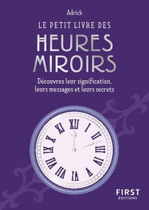 Le petit livre des heures miroirs : Découvrez leur signification, leurs messages et leurs secrets