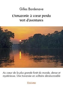 L'Amazonie à coeur perdu - Vert d'aventures : Au coeur de la plus grande forêt du monde, dense et mystérieuse