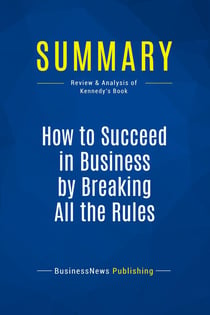 Summary: How to Succeed in Business by Breaking All the Rules : Review and Analysis of Kennedy's Book