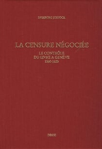 La censure négociée - le contrôle du livre a Genève, 1560-1625