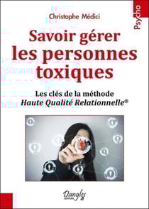 Savoir gérer les personnes toxiques - les clés de la méthode Haute Qualité Relationnelle