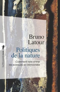 Politiques de la nature - comment faire entrer les sciences en démocratie