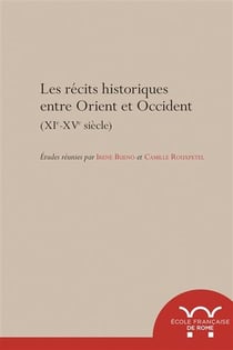 Les récits historiques entre orient et occident (XIe-XVe siècle) : LES RECITS HISTORIQUES ENTRE ORIENT ET OCCIDENT (XIE-XVE SIECLE)