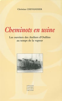 Cheminots en usine : les ouvriers des ateliers d'oullins au temps de la vapeur