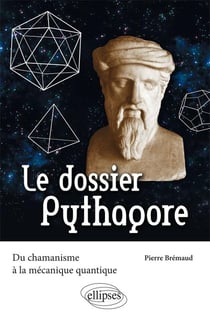 Le dossier Pythagore - du chamanisme à la mécanique quantique