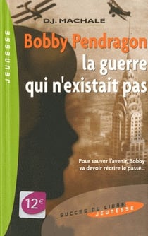 Bobby pendragon - la guerre qui n'existait pas - pour sauver l'avenir, bobby va devoir réécrire le passé...