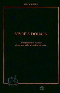 VIVRE A DOUALA : L'imaginaire et l'action dans une ville africaine en crise