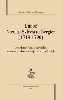 L'abbé nicolas-sylvestre bergier (1718-1790) - des monts-jura à versailles, le parcours d'un apologiste du xviii siècle