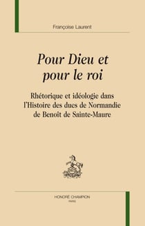 Pour dieu et pour le roi - rhétorique et idéologie dans l'histoire des ducs de normandie, de benoît de sainte-maure