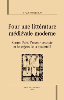 Pour une littérature médiévale moderne - Gaston Paris, l'amour courtois et les enjeux de la modernité
