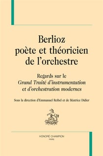 Berlioz poète et théoricien de l'orchestre - regards sur le Grand Traité d'instrumentation et d'orchestration modernes