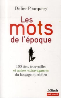 Les mots de l'époque - 100 tics, trouvailles et autres extravagances du langage quotidien
