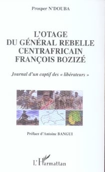 L'otage du general rebelle centrafricain francois bozize - journal d'un captif des "liberateurs"