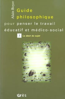 Guide philosophique pour penser le travail éducatif et médico-social t.3 - la désir du sujet