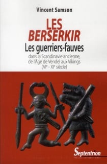 Les Berserkir : Les guerriers-fauves dans la Scandinavie ancienne, de l''âge de Vendel aux vikings (VIe-XIe siècle)