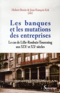 Les banques et les mutations des entreprises : Le cas de Lille-Roubaix-Tourcoing aux XIXe et XXe siècles