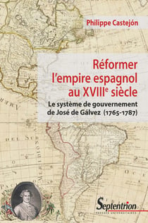 Reformer l'empire espagnol au XVIIIe siècle - le système de gouvernement de José de Gálvez (1765-1787)