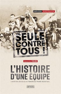 Seuls contre tous ! l'histoire d'une équipe - l'aventure des bleus au travers du prisme médiatique
