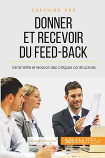 Comment donner et recevoir un feed-back constructif ? féliciter, critiquer et accepter la critique